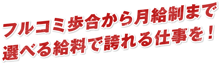 フルコミ歩合から月給制まで選べる給料で誇れる仕事を!